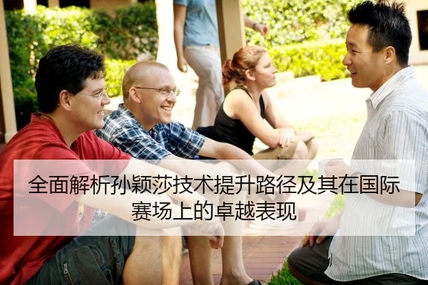 全面解析孙颖莎技术提升路径及其在国际赛场上的卓越表现