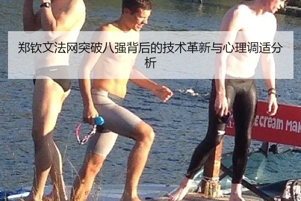 郑钦文法网突破八强背后的技术革新与心理调适分析