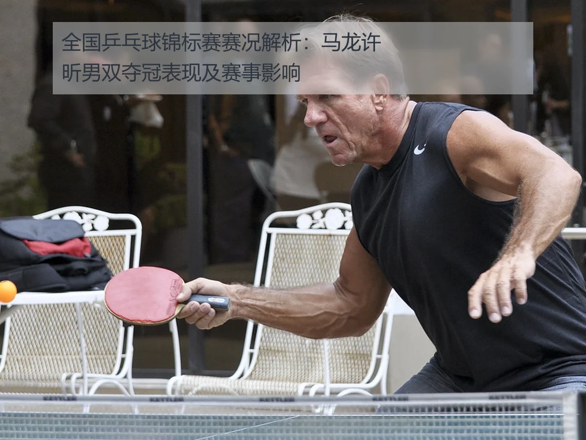 全国乒乓球锦标赛赛况解析：马龙许昕男双夺冠表现及赛事影响